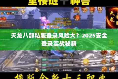 天龙八部私服登录风险大？2025安全登录实战秘籍
