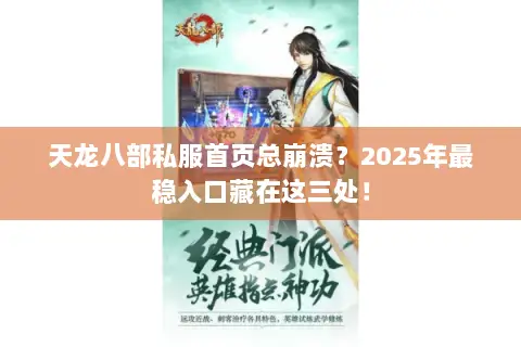 天龙八部私服首页总崩溃?2025年最稳入口藏在这三处! 天龙八部私服首页总崩溃?2025年最稳入口藏在这三处!