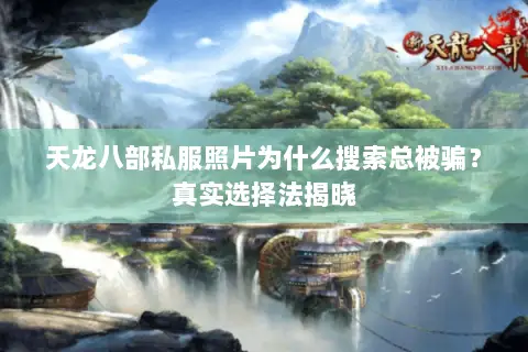 天龙八部私服照片为什么搜索总被骗?真实选择法揭晓 天龙八部私服照片为什么搜索总被骗?真实选择法揭晓