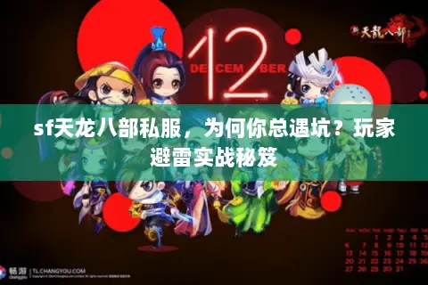 sf天龙八部私服,为何你总遇坑?玩家避雷实战秘笈 sf天龙八部私服,为何你总遇坑?玩家避雷实战秘笈