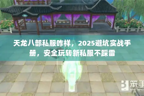 天龙八部私服咋样,2025避坑实战手册,安全玩转新私服不踩雷 天龙八部私服咋样,2025避坑实战手册,安全玩转新私服不踩雷