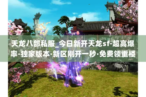 天龙八部私服_今日新开天龙sf-超高爆率-独家版本·新区刚开一秒·免费领重楼 天龙八部私服_今日新开天龙sf-超高爆率-独家版本·新区刚开一秒·免费领重楼