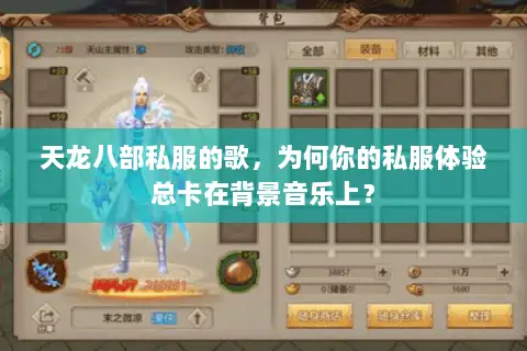 天龙八部私服的歌,为何你的私服体验总卡在背景音乐上? 天龙八部私服的歌,为何你的私服体验总卡在背景音乐上?