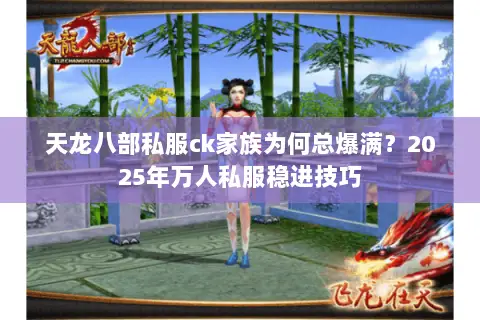 天龙八部私服ck家族为何总爆满?2025年万人私服稳进技巧 天龙八部私服ck家族为何总爆满?2025年万人私服稳进技巧
