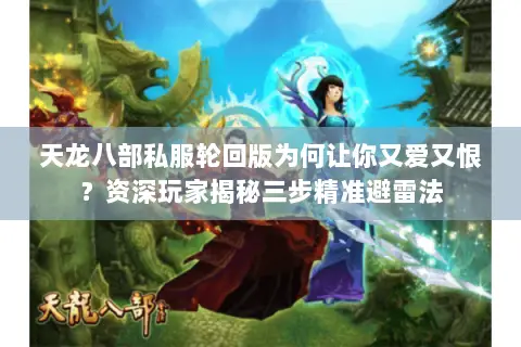 天龙八部私服轮回版为何让你又爱又恨?资深玩家揭秘三步精准避雷法 天龙八部私服轮回版为何让你又爱又恨?资深玩家揭秘三步精准避雷法