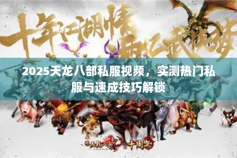 2025天龙八部私服视频,实测热门私服与速成技巧解锁 2025天龙八部私服视频,实测热门私服与速成技巧解锁