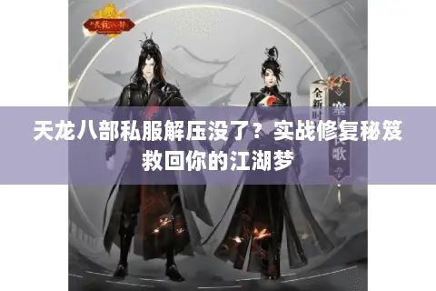 天龙八部私服解压没了?实战修复秘笈救回你的江湖梦 天龙八部私服解压没了?实战修复秘笈救回你的江湖梦