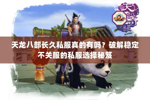天龙八部长久私服真的有吗？破解稳定不关服的私服选择秘笈