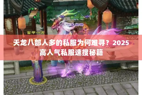 天龙八部人多的私服为何难寻？2025高人气私服速搜秘籍