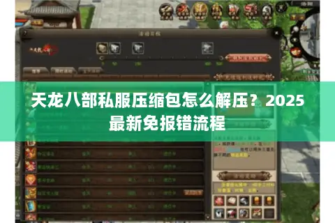 天龙八部私服压缩包怎么解压?2025最新免报错流程 天龙八部私服压缩包怎么解压?2025最新免报错流程