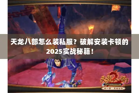 天龙八部怎么装私服?破解安装卡顿的2025实战秘籍! 天龙八部怎么装私服?破解安装卡顿的2025实战秘籍!