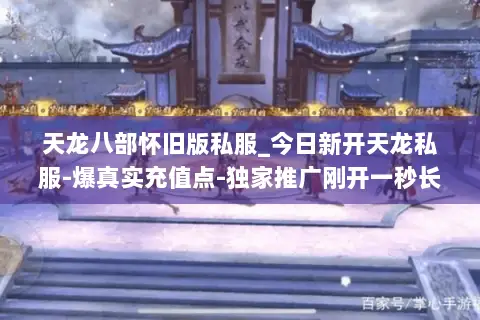 天龙八部怀旧版私服_今日新开天龙私服-爆真实充值点-独家推广刚开一秒长期稳定 天龙八部怀旧版私服_今日新开天龙私服-爆真实充值点-独家推广刚开一秒长期稳定