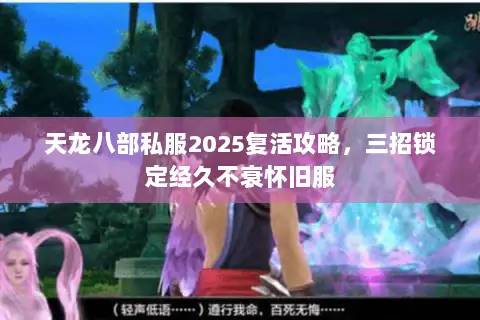 天龙八部私服2025复活攻略,三招锁定经久不衰怀旧服 天龙八部私服2025复活攻略,三招锁定经久不衰怀旧服