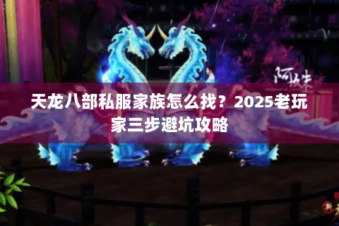 天龙八部私服家族怎么找?2025老玩家三步避坑攻略 天龙八部私服家族怎么找?2025老玩家三步避坑攻略