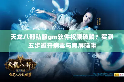 天龙八部私服gm软件权限破解?实测五步避开病毒与黑屏陷阱 天龙八部私服gm软件权限破解?实测五步避开病毒与黑屏陷阱