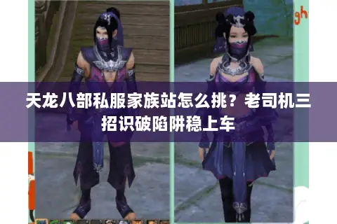 天龙八部私服家族站怎么挑？老司机三招识破陷阱稳上车