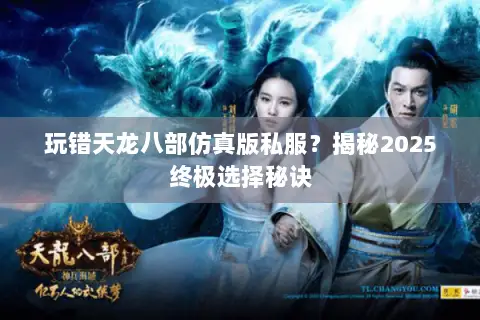 玩错天龙八部仿真版私服?揭秘2025终极选择秘诀 玩错天龙八部仿真版私服?揭秘2025终极选择秘诀