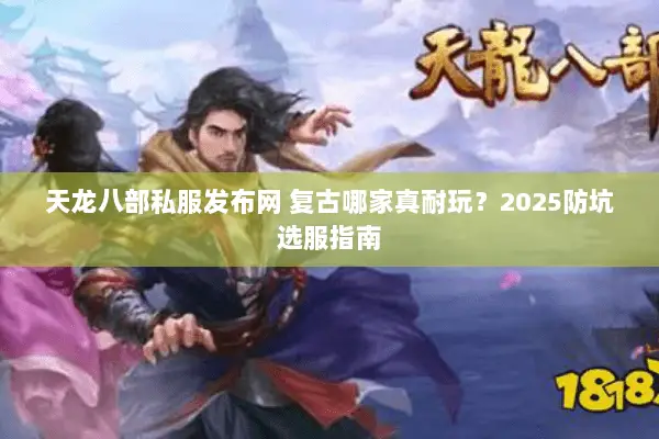 天龙八部私服发布网 复古哪家真耐玩?2025防坑选服指南 天龙八部私服发布网 复古哪家真耐玩?2025防坑选服指南