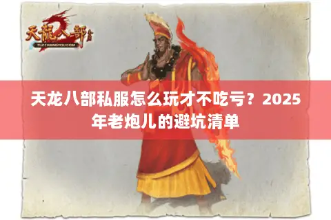 天龙八部私服怎么玩才不吃亏?2025年老炮儿的避坑清单 天龙八部私服怎么玩才不吃亏?2025年老炮儿的避坑清单