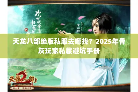 天龙八部绝版私服去哪找?2025年骨灰玩家私藏避坑手册 天龙八部绝版私服去哪找?2025年骨灰玩家私藏避坑手册