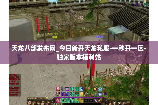 天龙八部发布网_今日新开天龙私服-一秒开一区-独家版本福利站 天龙八部发布网_今日新开天龙私服-一秒开一区-独家版本福利站
