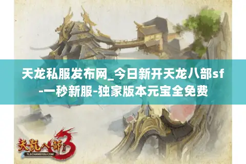天龙私服发布网_今日新开天龙八部sf-一秒新服-独家版本元宝全免费 天龙私服发布网_今日新开天龙八部sf-一秒新服-独家版本元宝全免费