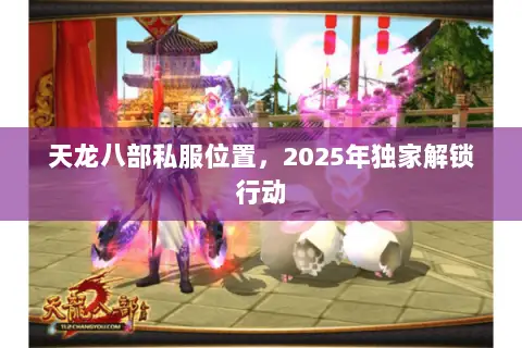 天龙八部私服位置,2025年独家解锁行动 天龙八部私服位置,2025年独家解锁行动