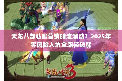 天龙八部私服营销暗流涌动?2025年零风险入坑全路径破解 天龙八部私服营销暗流涌动?2025年零风险入坑全路径破解