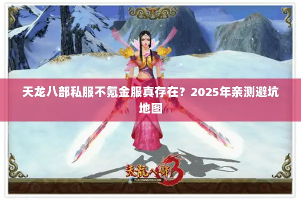 天龙八部私服不氪金服真存在?2025年亲测避坑地图 天龙八部私服不氪金服真存在?2025年亲测避坑地图