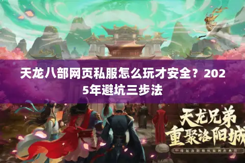 天龙八部网页私服怎么玩才安全?2025年避坑三步法 天龙八部网页私服怎么玩才安全?2025年避坑三步法
