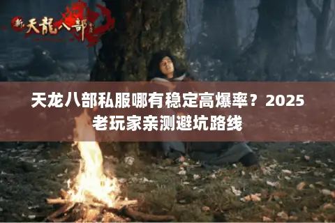 天龙八部私服哪有稳定高爆率？2025老玩家亲测避坑路线