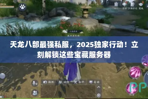 天龙八部最强私服,2025独家行动!立刻解锁这些宝藏服务器 天龙八部最强私服,2025独家行动!立刻解锁这些宝藏服务器