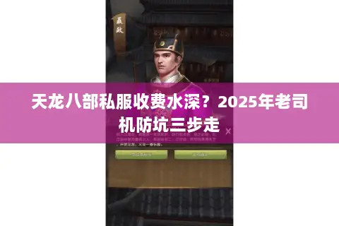 天龙八部私服收费水深？2025年老司机防坑三步走