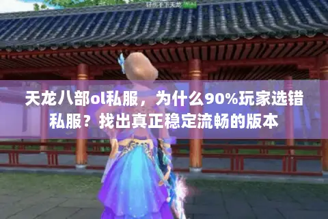 天龙八部ol私服,为什么90%玩家选错私服?找出真正稳定流畅的版本 天龙八部ol私服,为什么90%玩家选错私服?找出真正稳定流畅的版本