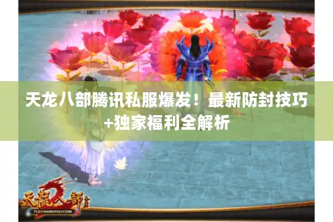 天龙八部腾讯私服爆发!最新防封技巧+独家福利全解析 天龙八部腾讯私服爆发!最新防封技巧+独家福利全解析