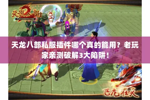 天龙八部私服插件哪个真的能用？老玩家亲测破解3大陷阱！