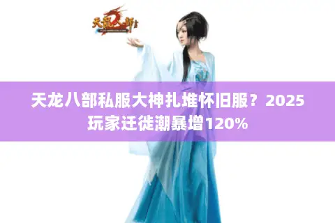 天龙八部私服大神扎堆怀旧服?2025玩家迁徙潮暴增120% 天龙八部私服大神扎堆怀旧服?2025玩家迁徙潮暴增120%