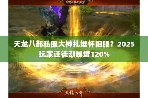 天龙八部私服大神扎堆怀旧服?2025玩家迁徙潮暴增120% 天龙八部私服大神扎堆怀旧服?2025玩家迁徙潮暴增120%