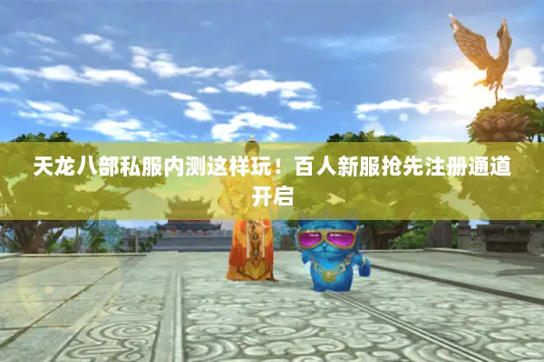 天龙八部私服内测这样玩!百人新服抢先注册通道开启 天龙八部私服内测这样玩!百人新服抢先注册通道开启