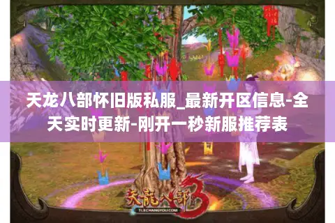 天龙八部怀旧版私服_最新开区信息-全天实时更新-刚开一秒新服推荐表 天龙八部怀旧版私服_最新开区信息-全天实时更新-刚开一秒新服推荐表