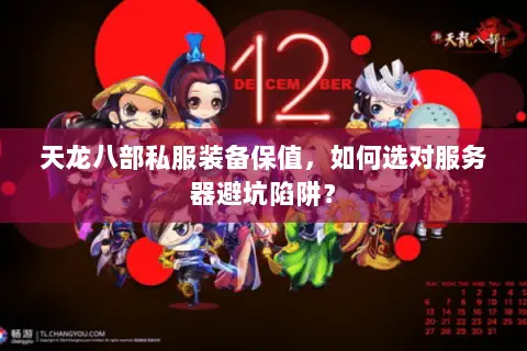 天龙八部私服装备保值,如何选对服务器避坑陷阱? 天龙八部私服装备保值,如何选对服务器避坑陷阱?