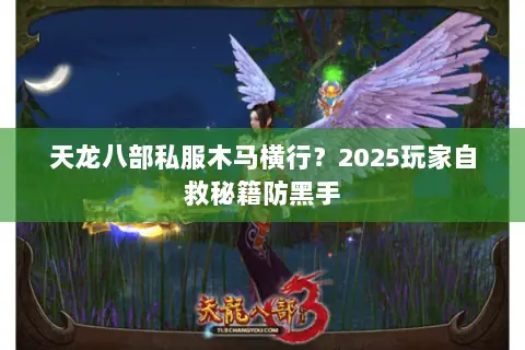 天龙八部私服木马横行?2025玩家自救秘籍防黑手 天龙八部私服木马横行?2025玩家自救秘籍防黑手