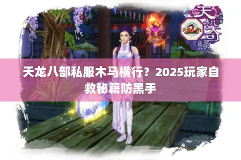 天龙八部私服木马横行?2025玩家自救秘籍防黑手 天龙八部私服木马横行?2025玩家自救秘籍防黑手