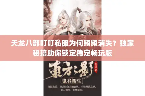 天龙八部叮叮私服为何频频消失?独家秘籍助你锁定稳定畅玩版 天龙八部叮叮私服为何频频消失?独家秘籍助你锁定稳定畅玩版