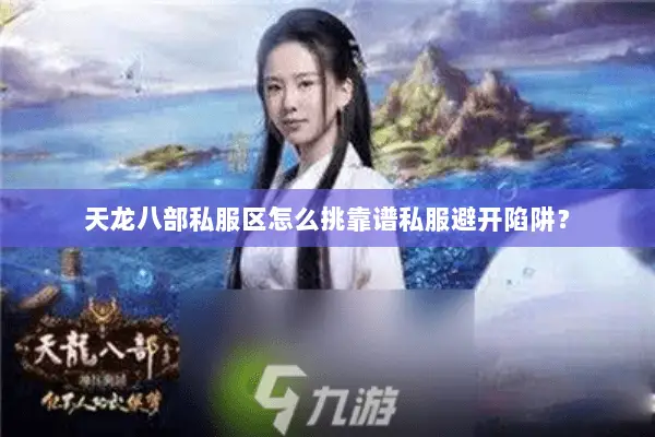 天龙八部私服区怎么挑靠谱私服避开陷阱? 天龙八部私服区怎么挑靠谱私服避开陷阱?