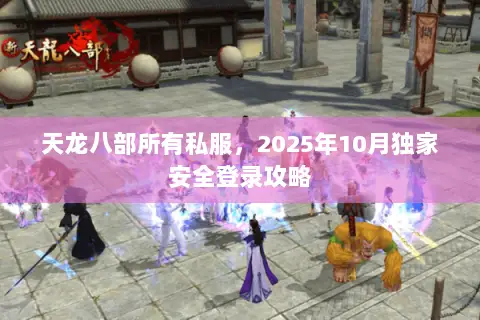 天龙八部所有私服，2025年10月独家安全登录攻略