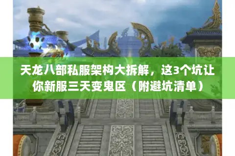天龙八部私服架构大拆解,这3个坑让你新服三天变鬼区(附避坑清单) 天龙八部私服架构大拆解,这3个坑让你新服三天变鬼区(附避坑清单)