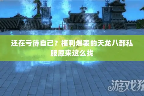 还在亏待自己?福利爆表的天龙八部私服原来这么找 还在亏待自己?福利爆表的天龙八部私服原来这么找