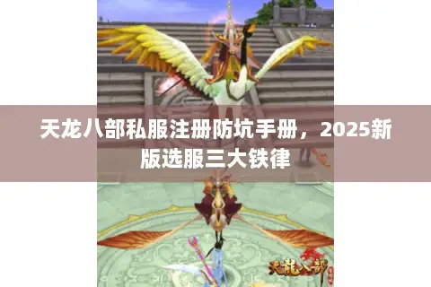 天龙八部私服注册防坑手册,2025新版选服三大铁律 天龙八部私服注册防坑手册,2025新版选服三大铁律