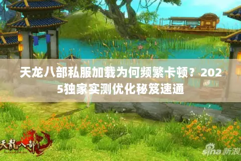 天龙八部私服加载为何频繁卡顿?2025独家实测优化秘笈速通 天龙八部私服加载为何频繁卡顿?2025独家实测优化秘笈速通